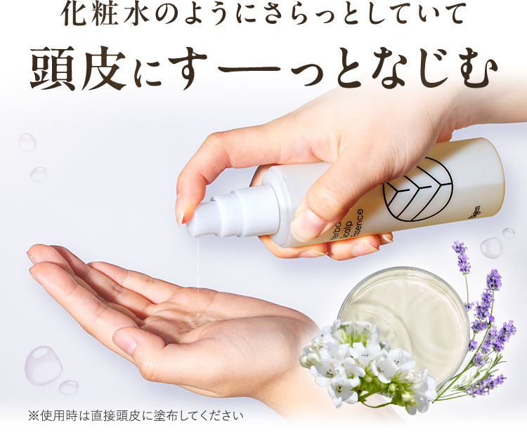 化粧水のようにさらっとしていて頭皮にすーっとなじむ※使用時は直接頭皮に塗布してください